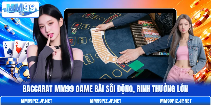 Baccarat MM99 game bài sôi động, rinh thưởng lớn