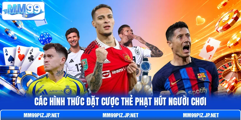Các hình thức đặt cược thẻ phạt hút người chơi