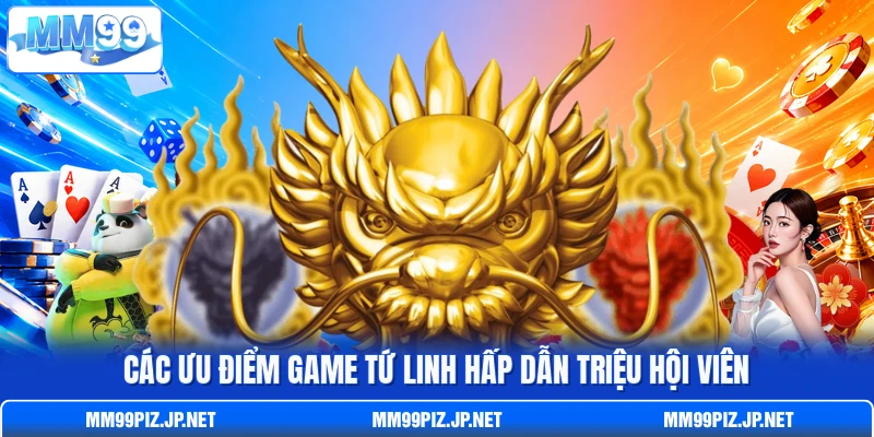 Các ưu điểm game Tứ Linh hấp dẫn triệu hội viên