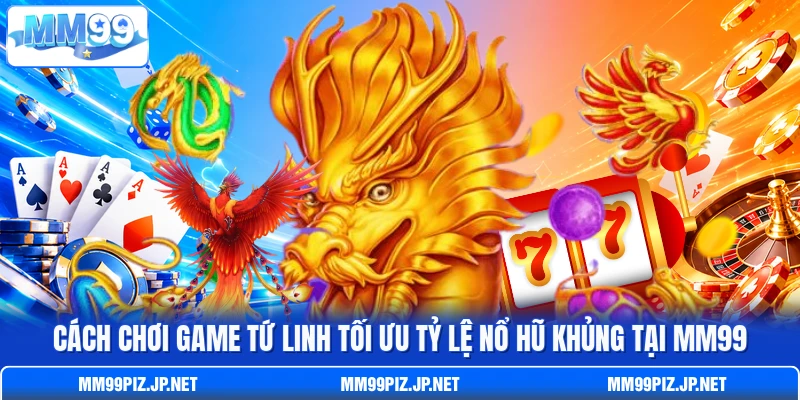 Cách Chơi Game Tứ Linh Tối Ưu Tỷ Lệ Nổ Hũ Khủng Tại MM99