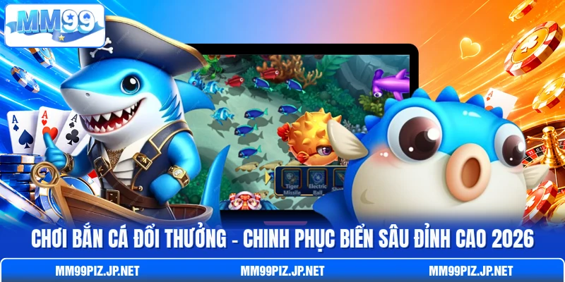 Chơi Bắn Cá Đổi Thưởng - Chinh Phục Biển Sâu Đỉnh Cao 2026