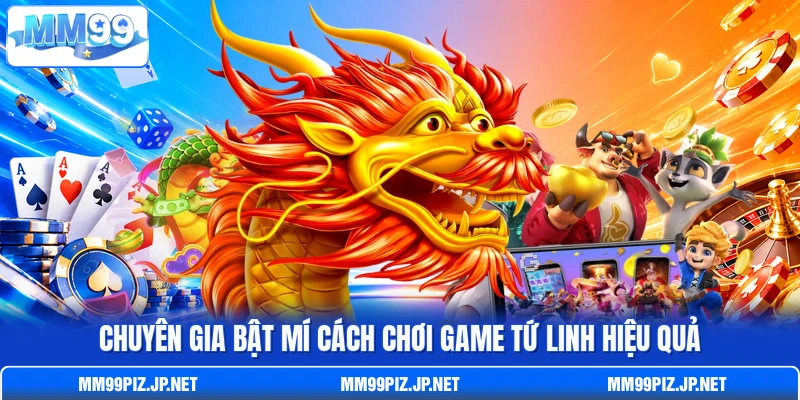 Chuyên gia bật mí cách chơi game Tứ Linh hiệu quả