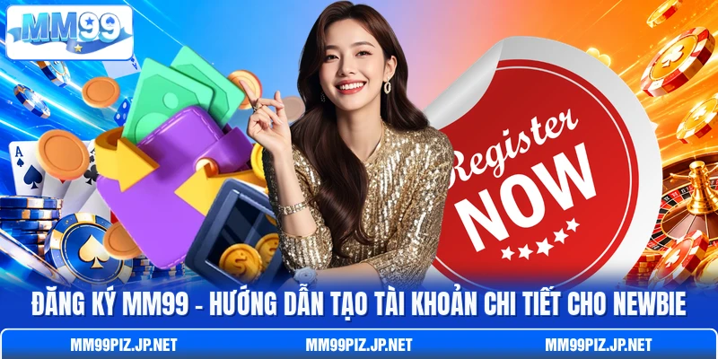 Đăng Ký MM99 - Hướng Dẫn Tạo Tài Khoản Chi Tiết Cho Newbie