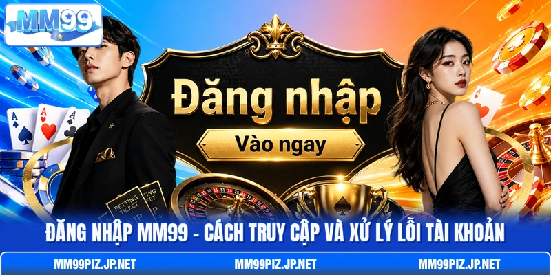 Đăng Nhập MM99 - Cách Truy Cập Và Xử Lý Lỗi Tài Khoản
