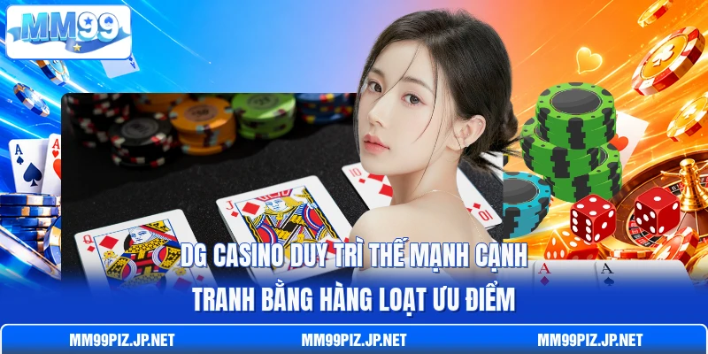 DG casino duy trì thế mạnh cạnh tranh bằng hàng loạt ưu điểm