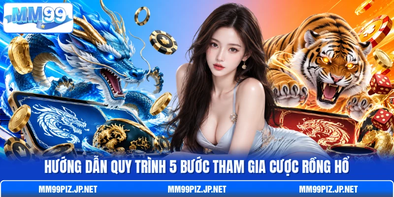 Hướng dẫn quy trình 5 bước tham gia cược Rồng Hổ