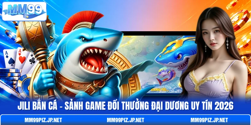 Jili Bắn Cá - Sảnh Game Đổi Thưởng Đại Dương Uy Tín 2026
