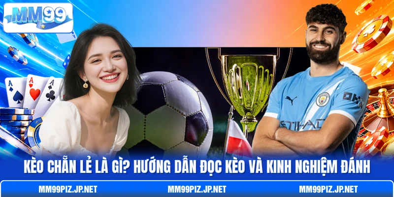 Kèo Chẵn Lẻ Là Gì? Hướng Dẫn Đọc Kèo Và Kinh Nghiệm Đánh