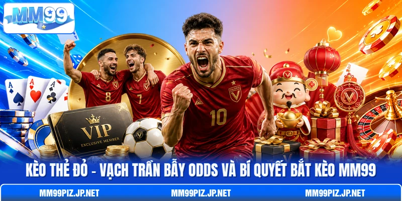 Kèo Thẻ Đỏ - Vạch Trần Bẫy Odds Và Bí Quyết Bắt Kèo MM99