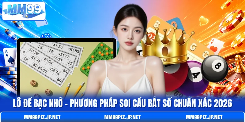 Lô Đề Bạc Nhớ - Phương Pháp Soi Cầu Bắt Số Chuẩn Xác 2026