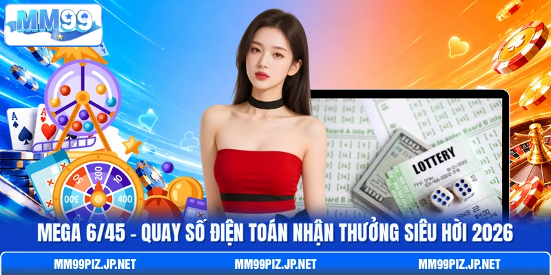 Mega 6/45 - Quay Số Điện Toán Nhận Thưởng Siêu Hời 2026