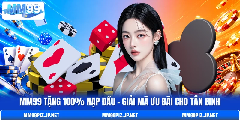 MM99 Tặng 100% Nạp Đầu - Giải Mã Ưu Đãi Cho Tân Binh