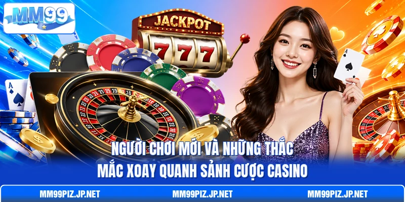 Người chơi mới và những thắc mắc xoay quanh sảnh cược casino