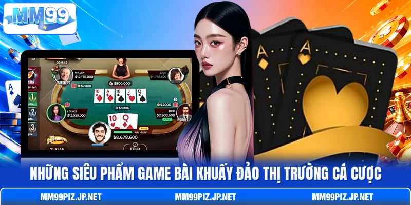 Những siêu phẩm game bài khuấy đảo thị trường cá cược