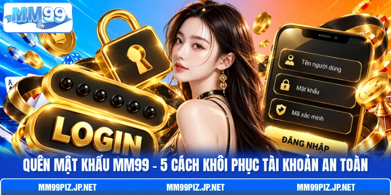 Quên Mật Khẩu MM99 - 5 Cách Khôi Phục Tài Khoản An Toàn