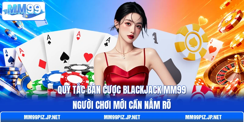 Quy tắc bàn cược Blackjack MM99 người chơi mới cần nắm rõ