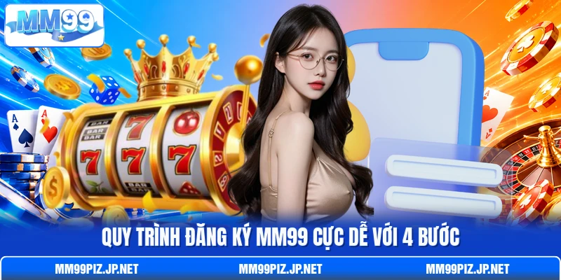 Quy trình đăng ký MM99 cực dễ với 4 bước