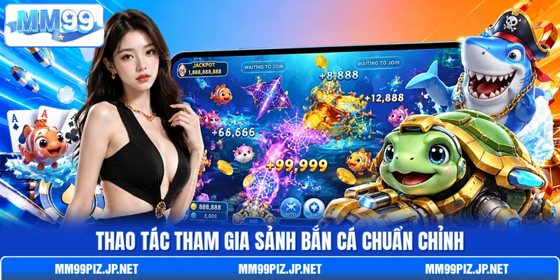 Thao tác tham gia sảnh bắn cá chuẩn chỉnh