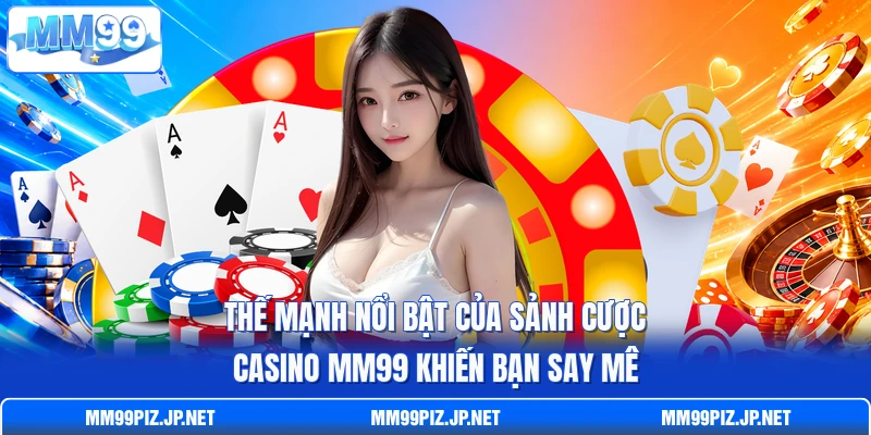 Thế mạnh nổi bật của sảnh cược casino MM99 khiến bạn say mê