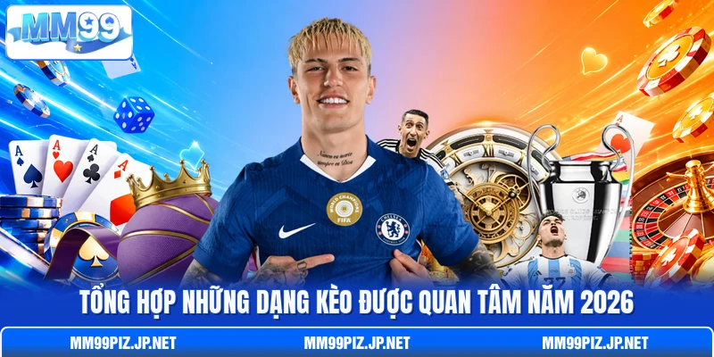 Tổng hợp những dạng kèo được quan tâm năm 2026