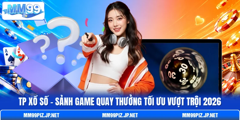 TP Xổ Số - Sảnh Game Quay Thưởng Tối Ưu Vượt Trội 2026