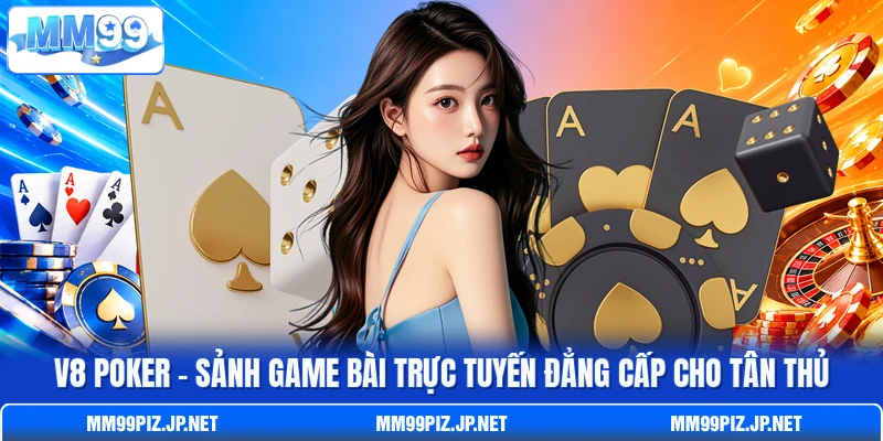 V8 Poker - Sảnh Game Bài Trực Tuyến Đẳng Cấp Cho Tân Thủ